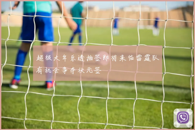 超级大年乐透抽签即将来临雷霆队有机会争夺状元签