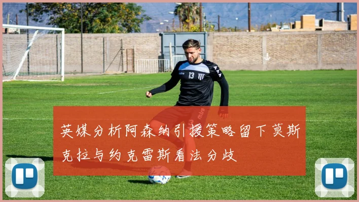 英媒分析阿森纳引援策略留下莫斯克拉与约克雷斯看法分歧