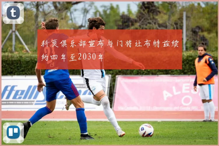 科莫俱乐部宣布与门将让布特兹续约四年至2030年