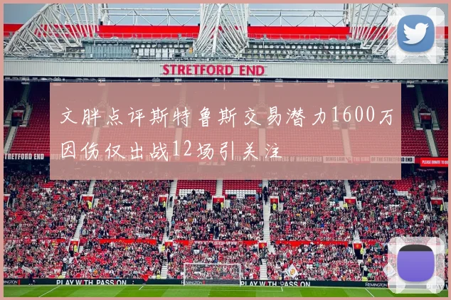 文胖点评斯特鲁斯交易潜力1600万因伤仅出战12场引关注