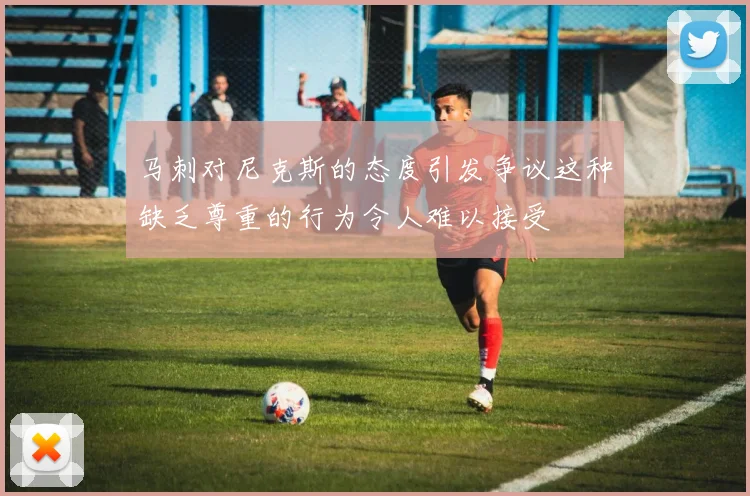 马刺对尼克斯的态度引发争议这种缺乏尊重的行为令人难以接受