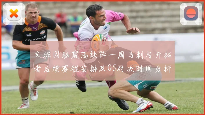 文班因脑震荡缺阵一周马刺与开拓者后续赛程安排及G5对决时间分析