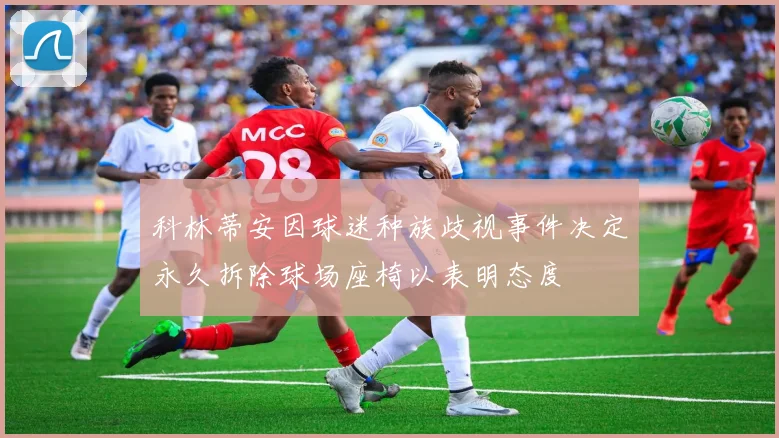科林蒂安因球迷种族歧视事件决定永久拆除球场座椅以表明态度