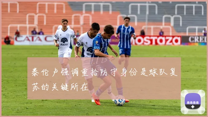 泰伦卢强调重拾防守身份是球队复苏的关键所在