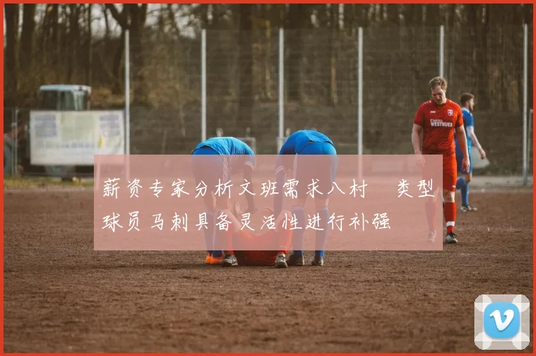 薪资专家分析文班需求八村塁类型球员马刺具备灵活性进行补强