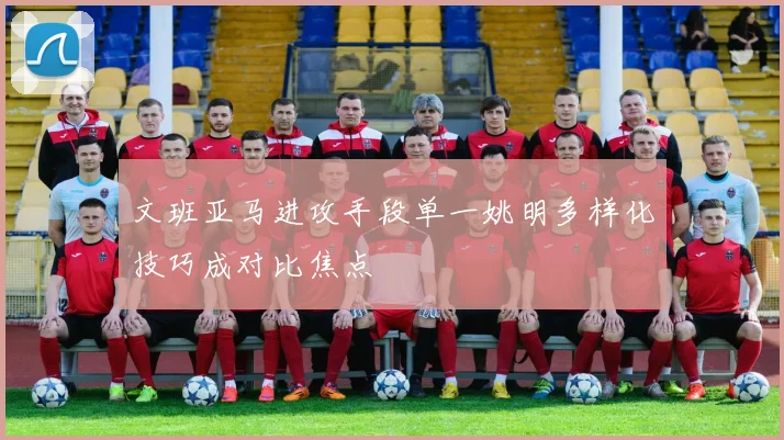 文班亚马进攻手段单一姚明多样化技巧成对比焦点