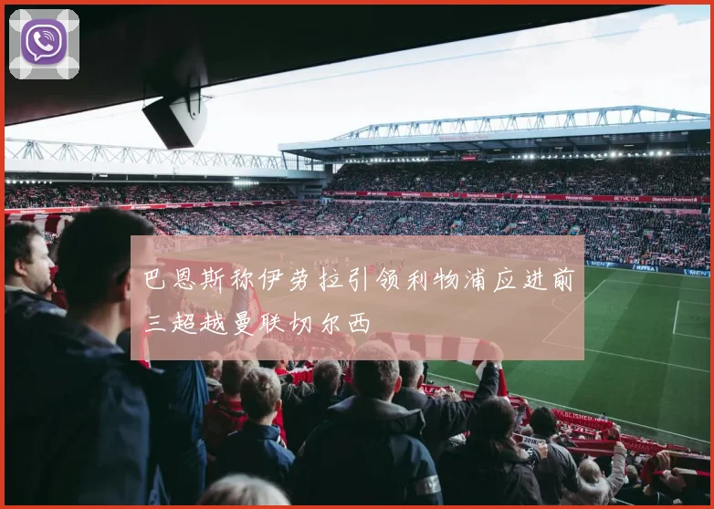 巴恩斯称伊劳拉引领利物浦应进前三超越曼联切尔西
