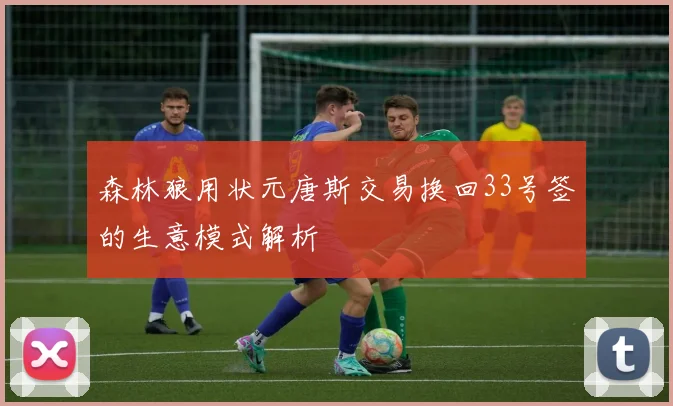 森林狼用状元唐斯交易换回33号签的生意模式解析