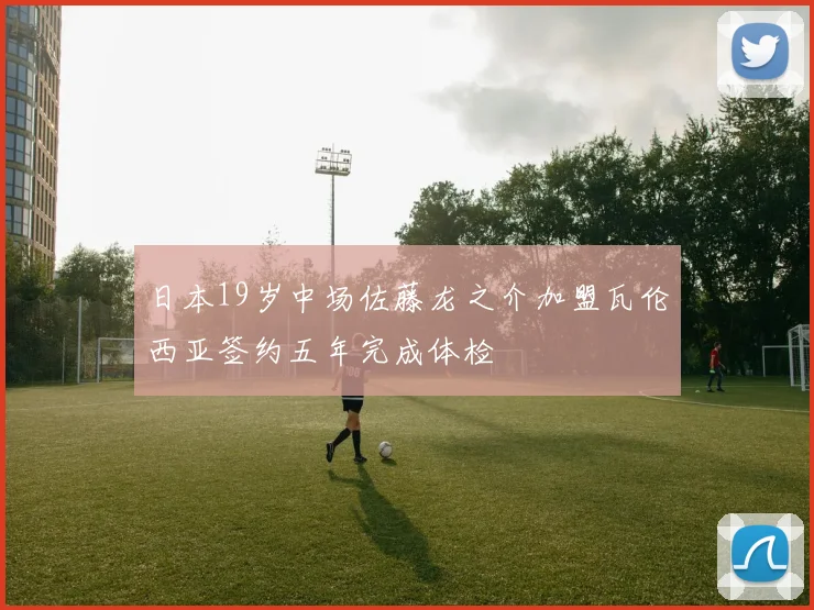 日本19岁中场佐藤龙之介加盟瓦伦西亚签约五年完成体检