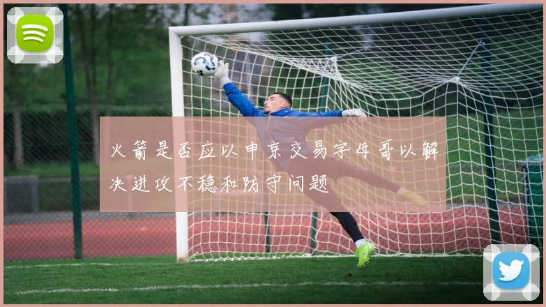 火箭是否应以申京交易字母哥以解决进攻不稳和防守问题