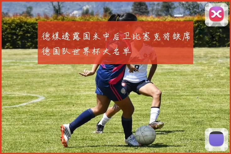 德媒透露国米中后卫比塞克将缺席德国队世界杯大名单
