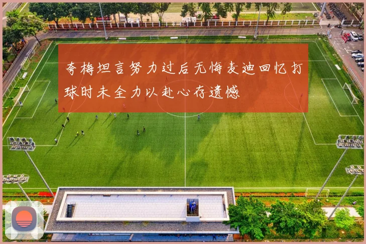 夸梅坦言努力过后无悔麦迪回忆打球时未全力以赴心存遗憾